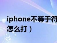 iphone不等于符号怎么打（iphone不等于≠怎么打）