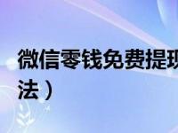 微信零钱免费提现方法（微信零钱免费提现方法）