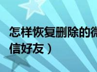 怎样恢复删除的微信好友（怎样恢复删除的微信好友）