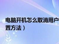 电脑开机怎么取消用户名和密码（取消电脑开机密码怎么设置方法）