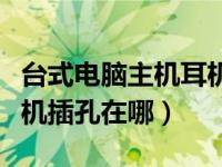 台式电脑主机耳机孔坏了怎么修（台式电脑耳机插孔在哪）