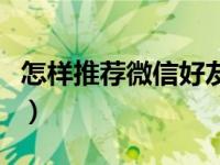 怎样推荐微信好友加别人（怎样推荐微信好友）