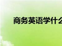 商务英语学什么书（商务英语学什么）