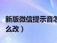 新版微信提示音怎样修改（新版微信提示音怎么改）