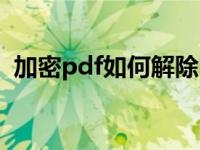 加密pdf如何解除（加密pdf如何解除加密）