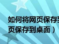 如何将网页保存到桌面vivoy52s（如何将网页保存到桌面）