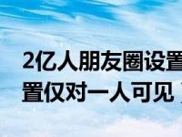 2亿人朋友圈设置仅三天可见（朋友圈如何设置仅对一人可见）