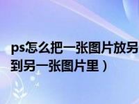 ps怎么把一张图片放另一张图片上（ps里怎么把一张图片放到另一张图片里）