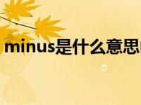 minus是什么意思中文（minus是什么意思）