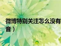 微博特别关注怎么没有提示音（微博特别关注怎么设置提示音）