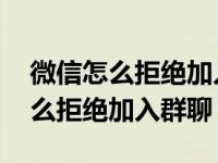 微信怎么拒绝加入群聊,怎么设置的（微信怎么拒绝加入群聊）