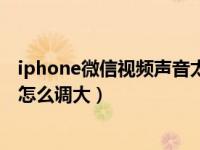 iphone微信视频声音太小怎么设置（iphone微信声音太小怎么调大）