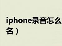 iphone录音怎么改名（iphone录音怎么重命名）