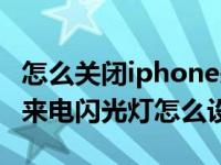 怎么关闭iphone来信息来电闪光灯（iphone来电闪光灯怎么设置）