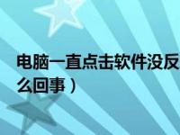 电脑一直点击软件没反应怎么办（电脑打不开软件没反应怎么回事）