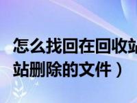 怎么找回在回收站删除的文件（怎么找回回收站删除的文件）