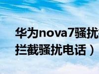 华为nova7骚扰拦截怎么开（华为手机怎么拦截骚扰电话）