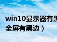 win10显示器有黑边无法全屏（win10桌面不全屏有黑边）