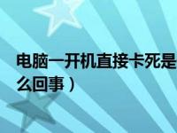 电脑一开机直接卡死是什么原因（电脑一开机就卡死了是怎么回事）