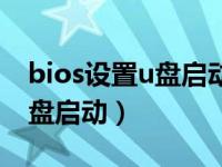 bios设置u盘启动还是不能启动（bios设置u盘启动）