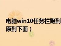 电脑win10任务栏跑到右边怎么还原（win10任务栏怎么还原到下面）