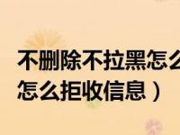 不删除不拉黑怎么不接收信息（不删除不拉黑怎么拒收信息）