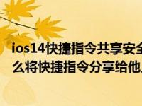 ios14快捷指令共享安全性无法打开（苹果手机ios14系统怎么将快捷指令分享给他人）