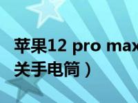 苹果12 pro max手电筒怎么关（苹果12怎么关手电筒）