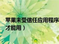 苹果未受信任应用程序怎么设置（苹果未受信任的应用怎么才能用）