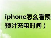 iphone怎么看预计充电时间（iphone怎么看预计充电时间）