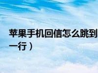 苹果手机回信怎么跳到下一行（苹果手机发信息怎么跳到下一行）