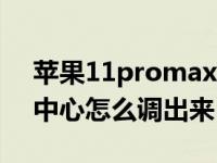 苹果11promax控制中心怎么调出来（控制中心怎么调出来）