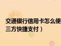 交通银行信用卡怎么使用快捷支付（交通信用卡怎么关闭第三方快捷支付）