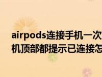 airpods连接手机一次后就不再连接（airpods每次连接手机顶部都提示已连接怎么关）