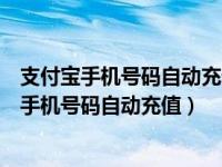 支付宝手机号码自动充值怎么取消（支付宝怎么设置每月给手机号码自动充值）