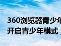 360浏览器青少年模式（360安全浏览器怎么开启青少年模式）