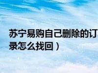 苏宁易购自己删除的订单如何恢复（苏宁易购删除的订单记录怎么找回）