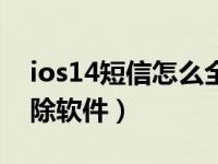 ios14短信怎么全部删除（苹果ios14怎么删除软件）