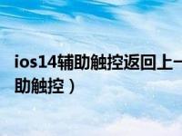 ios14辅助触控返回上一级（苹果手机ios14系统怎么关闭辅助触控）