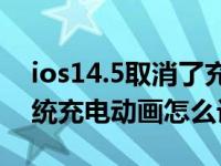 ios14.5取消了充电动画（苹果手机ios14系统充电动画怎么设置）