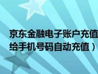 京东金融电子账户充值每日限额吗（京东金融怎么设置每月给手机号码自动充值）