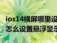 ios14横屏哪里设置（苹果ios14Siri还是全屏怎么设置悬浮显示）