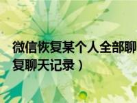 微信恢复某个人全部聊天内容记录（换个手机登微信怎么恢复聊天记录）