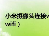 小米摄像头连接wifi教程（小米摄像头怎么换wifi）