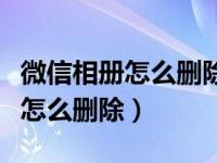 微信相册怎么删除掉多个视频照片（微信相册怎么删除）