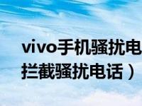 vivo手机骚扰电话拦截怎么设置（手机怎么拦截骚扰电话）