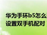 华为手环b5怎么配对手机（华为手环B5怎么设置双手机配对）