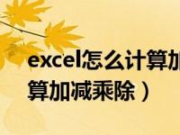 excel怎么计算加减乘除之类（excel怎么计算加减乘除）