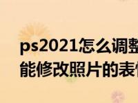 ps2021怎么调整图片大小（PS2021怎么智能修改照片的表情）