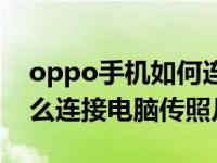 oppo手机如何连电脑传照片（oppo手机怎么连接电脑传照片）